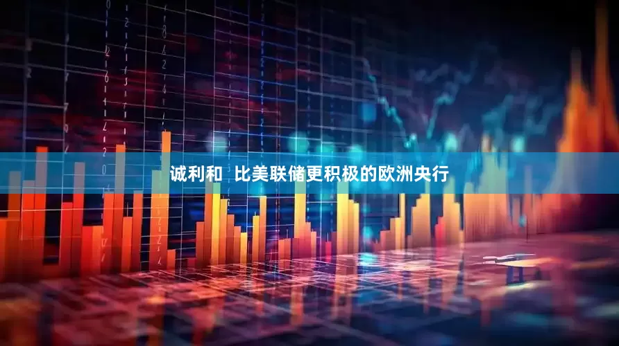 诚利和  比美联储更积极的欧洲央行