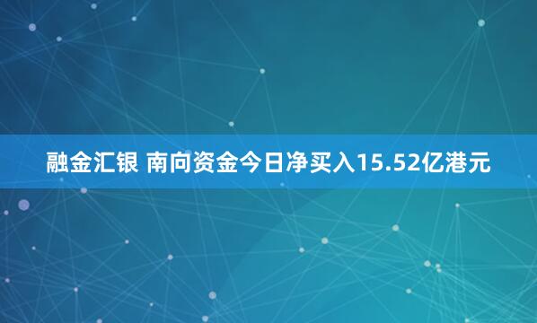 融金汇银 南向资金今日净买入15.52亿港元