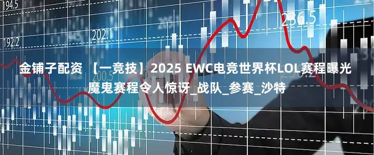 金铺子配资 【一竞技】2025 EWC电竞世界杯LOL赛程曝光 魔鬼赛程令人惊讶_战队_参赛_沙特