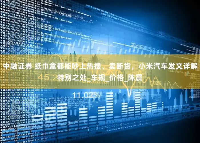中融证券 纸巾盒都能吵上热搜、卖断货，小米汽车发文详解特别之处_车规_价格_陈震