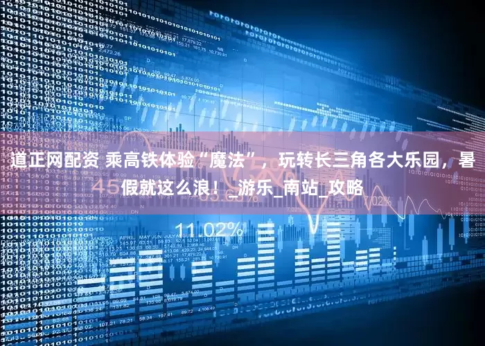 道正网配资 乘高铁体验“魔法”，玩转长三角各大乐园，暑假就这么浪！_游乐_南站_攻略