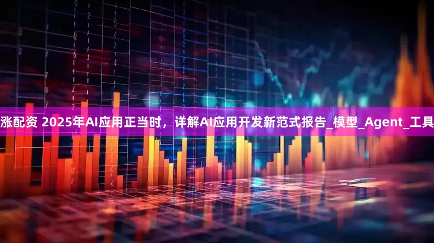 涨配资 2025年AI应用正当时，详解AI应用开发新范式报告_模型_Agent_工具