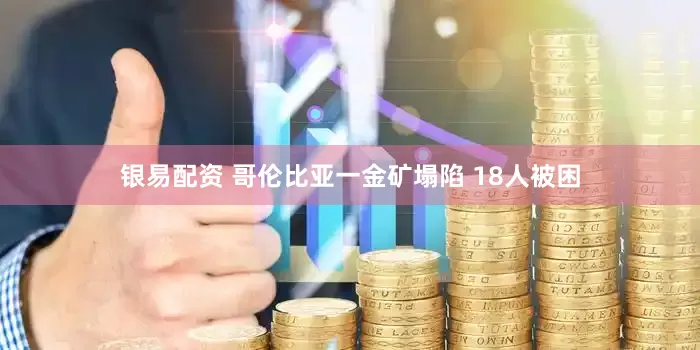 银易配资 哥伦比亚一金矿塌陷 18人被困