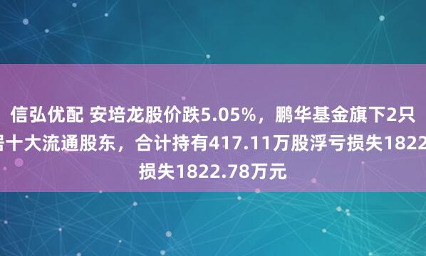 信弘优配 安培龙股价跌5.05%，鹏华基金旗下2只基金位居十大流通股东，合计持有417.11万股浮亏损失1822.78万元