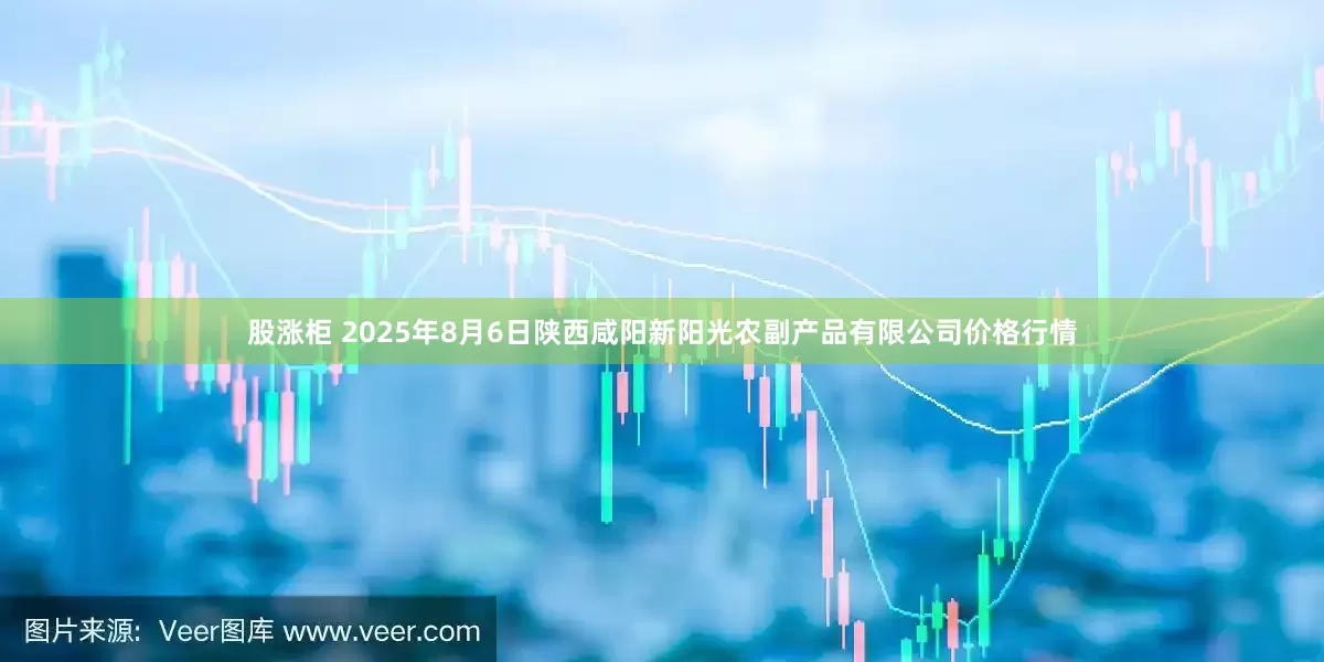 股涨柜 2025年8月6日陕西咸阳新阳光农副产品有限公司价格行情