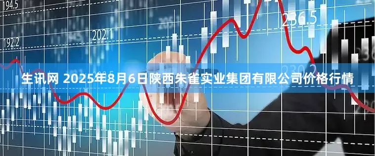 生讯网 2025年8月6日陕西朱雀实业集团有限公司价格行情