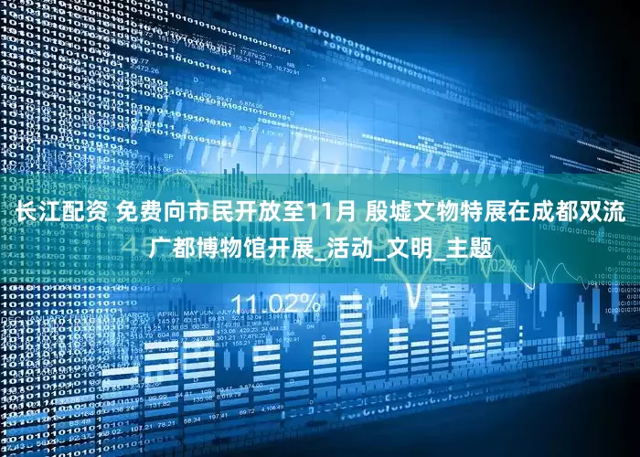 长江配资 免费向市民开放至11月 殷墟文物特展在成都双流广都博物馆开展_活动_文明_主题