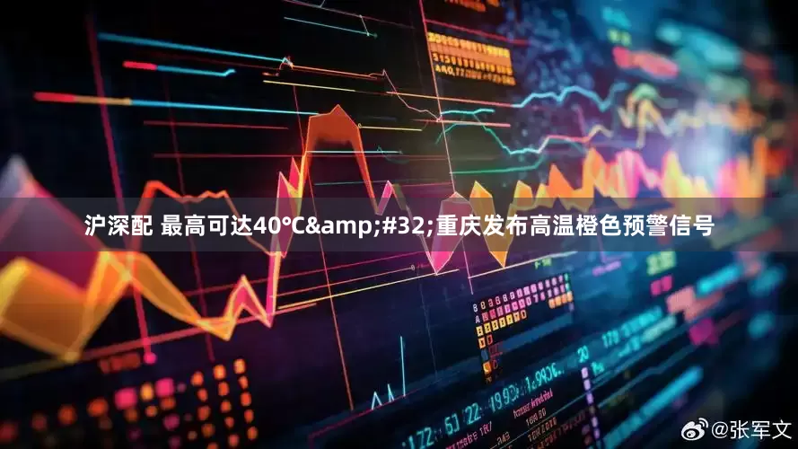 沪深配 最高可达40℃&#32;重庆发布高温橙色预警信号