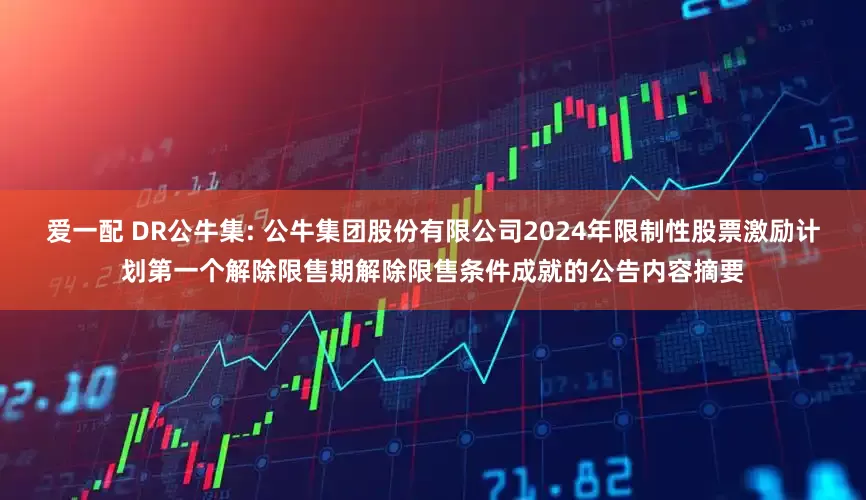 爱一配 DR公牛集: 公牛集团股份有限公司2024年限制性股票激励计划第一个解除限售期解除限售条件成就的公告内容摘要