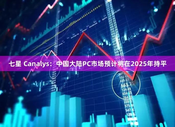 七星 Canalys:中国大陆PC市场预计将在2025年持平