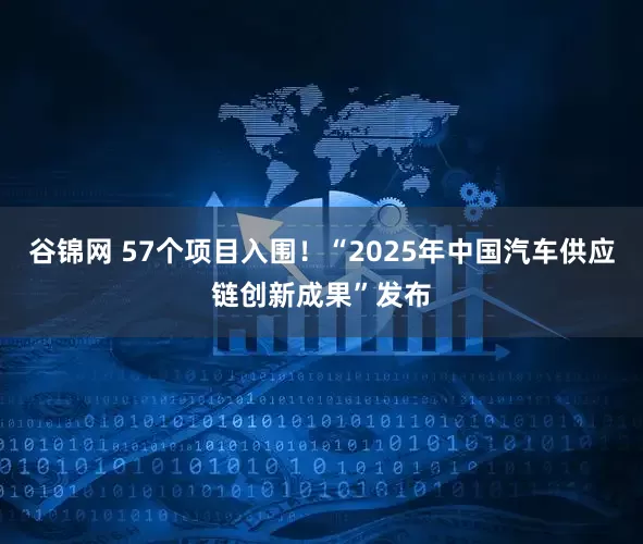 谷锦网 57个项目入围！“2025年中国汽车供应链创新成果”发布